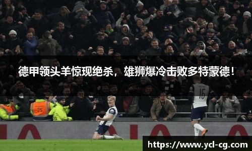 德甲领头羊惊现绝杀，雄狮爆冷击败多特蒙德！