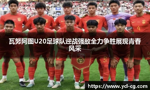 瓦努阿图U20足球队迎战强敌全力争胜展现青春风采