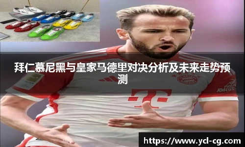 拜仁慕尼黑与皇家马德里对决分析及未来走势预测
