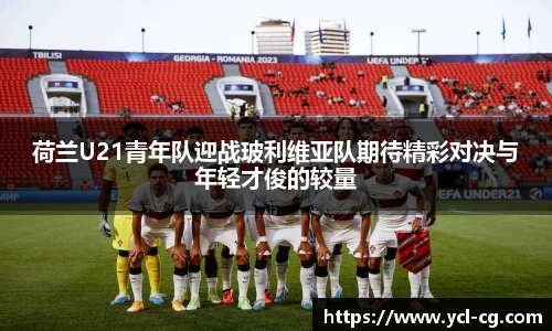 荷兰U21青年队迎战玻利维亚队期待精彩对决与年轻才俊的较量