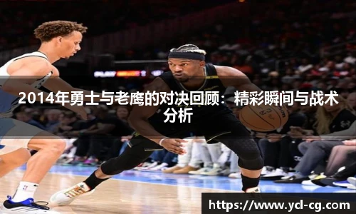 2014年勇士与老鹰的对决回顾：精彩瞬间与战术分析