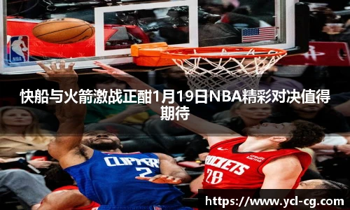 快船与火箭激战正酣1月19日NBA精彩对决值得期待