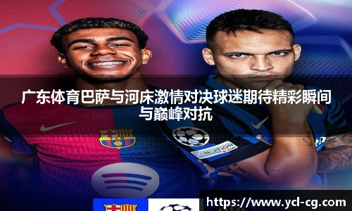 广东体育巴萨与河床激情对决球迷期待精彩瞬间与巅峰对抗